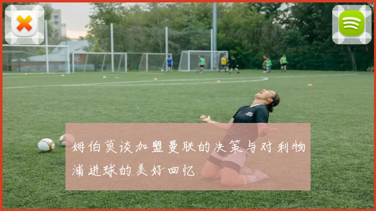 姆伯莫谈加盟曼联的决策与对利物浦进球的美好回忆
