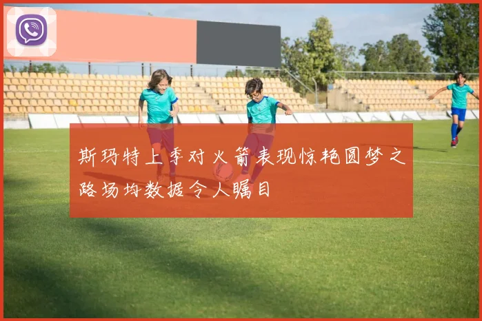 斯玛特上季对火箭表现惊艳圆梦之路场均数据令人瞩目