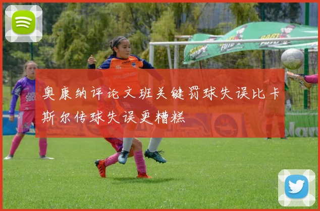 奥康纳评论文班关键罚球失误比卡斯尔传球失误更糟糕