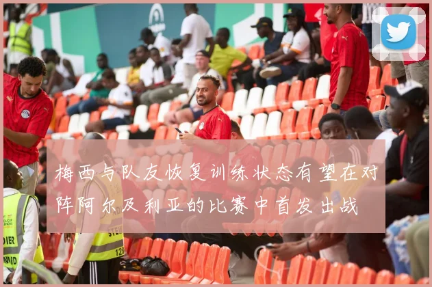 梅西与队友恢复训练状态有望在对阵阿尔及利亚的比赛中首发出战