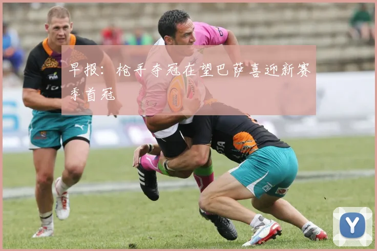 早报：枪手夺冠在望巴萨喜迎新赛季首冠