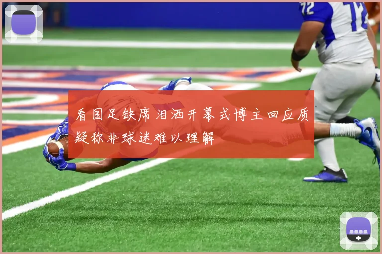 看国足缺席泪洒开幕式博主回应质疑称非球迷难以理解